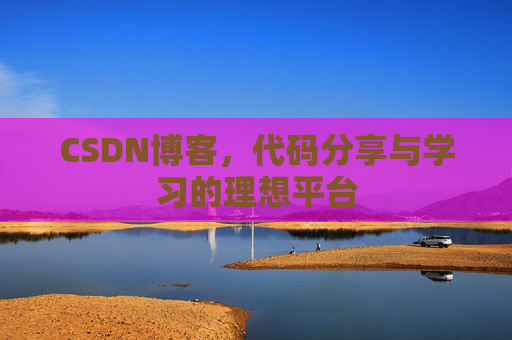 CSDN博客,代码分享与学习的理想平台